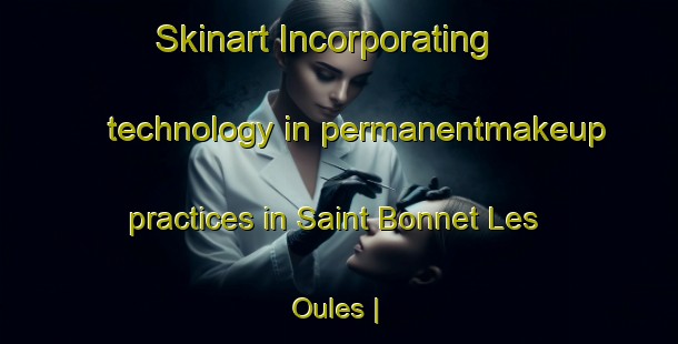 Skinart Incorporating technology in permanentmakeup practices in Saint Bonnet Les Oules | PermanentmakeupTraining | PermanentmakeupClasses | SkinartTraining-France
